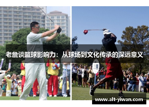 老詹谈篮球影响力：从球场到文化传承的深远意义