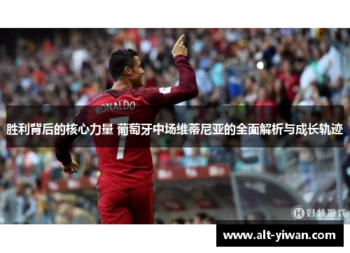 胜利背后的核心力量 葡萄牙中场维蒂尼亚的全面解析与成长轨迹