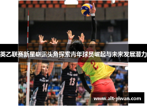 英乙联赛新星崭露头角探索青年球员崛起与未来发展潜力