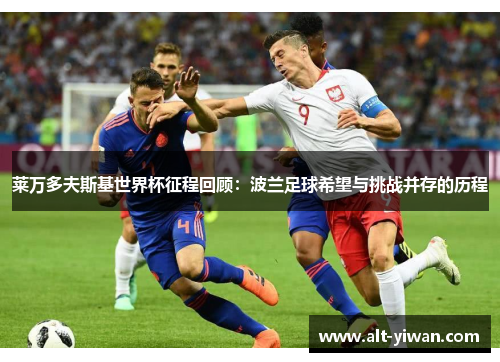 莱万多夫斯基世界杯征程回顾：波兰足球希望与挑战并存的历程