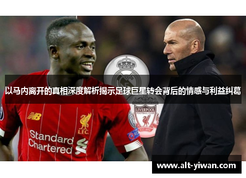 以马内离开的真相深度解析揭示足球巨星转会背后的情感与利益纠葛