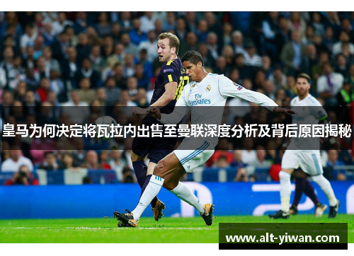 皇马为何决定将瓦拉内出售至曼联深度分析及背后原因揭秘