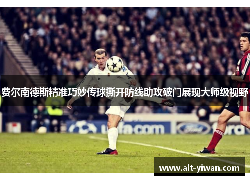 费尔南德斯精准巧妙传球撕开防线助攻破门展现大师级视野