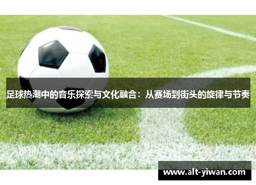 足球热潮中的音乐探索与文化融合：从赛场到街头的旋律与节奏