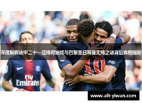 深度解析法甲二十一冠缘何始终与巴黎圣日耳曼无缘之谜背后真相揭秘