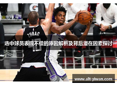 选中球员表现不佳的原因解析及背后潜在因素探讨