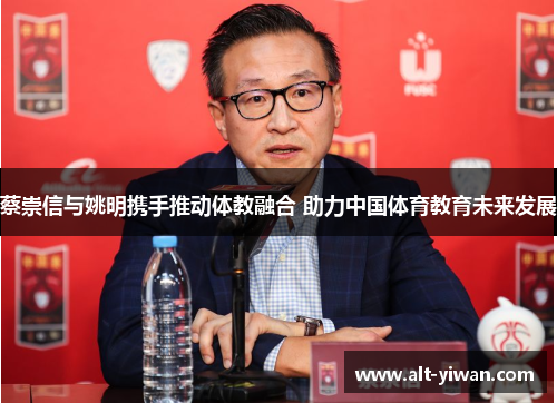 蔡崇信与姚明携手推动体教融合 助力中国体育教育未来发展
