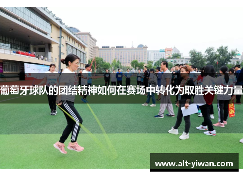 葡萄牙球队的团结精神如何在赛场中转化为取胜关键力量