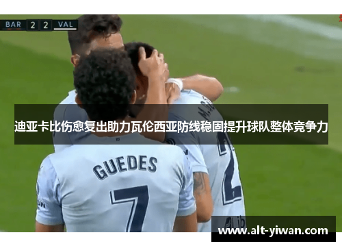 迪亚卡比伤愈复出助力瓦伦西亚防线稳固提升球队整体竞争力