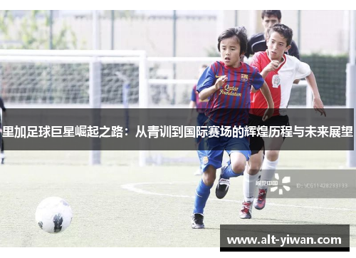 里加足球巨星崛起之路:从青训到国际赛场的辉煌历程与未来展望 里加足球巨星崛起之路:从青训到国际赛场的辉煌历程与未来展望