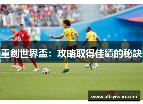 重劍世界盃:攻略取得佳績的秘訣 重劍世界盃:攻略取得佳績的秘訣