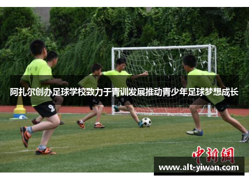 阿扎尔创办足球学校致力于青训发展推动青少年足球梦想成长 阿扎尔创办足球学校致力于青训发展推动青少年足球梦想成长