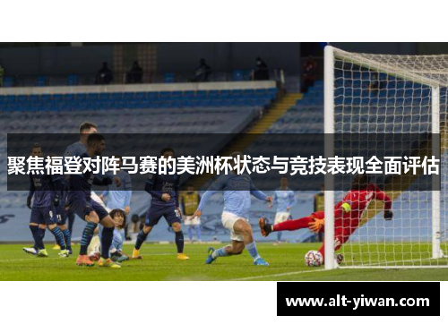 聚焦福登对阵马赛的美洲杯状态与竞技表现全面评估