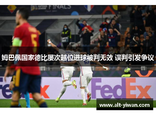 姆巴佩国家德比屡次越位进球被判无效 误判引发争议