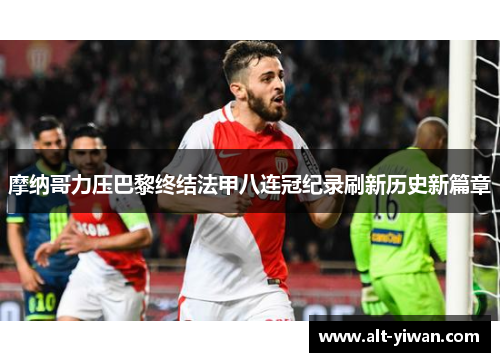摩纳哥力压巴黎终结法甲八连冠纪录刷新历史新篇章