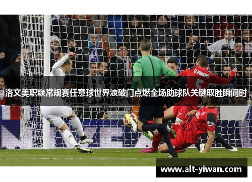 洛文美职联常规赛任意球世界波破门点燃全场助球队关键取胜瞬间时