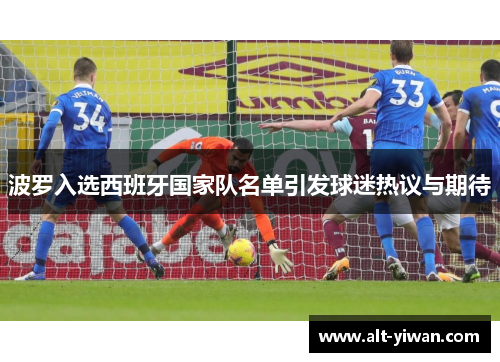 波罗入选西班牙国家队名单引发球迷热议与期待