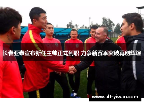 长春亚泰宣布新任主帅正式到职 力争新赛季突破再创辉煌