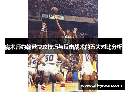 魔术师约翰逊快攻技巧与反击战术的五大对比分析