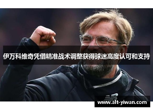 伊万科维奇凭借精准战术调整获得球迷高度认可和支持
