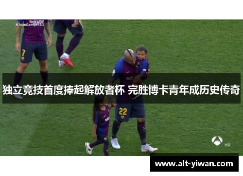 独立竞技首度捧起解放者杯 完胜博卡青年成历史传奇 独立竞技首度捧起解放者杯 完胜博卡青年成历史传奇